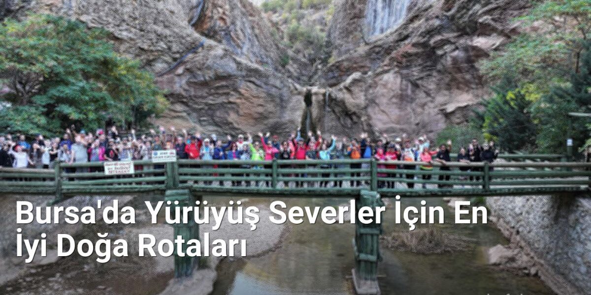 Bursa'da Yürüyüş Severler İçin En İyi Doğa Rotaları - kesfetbursa.net.tc