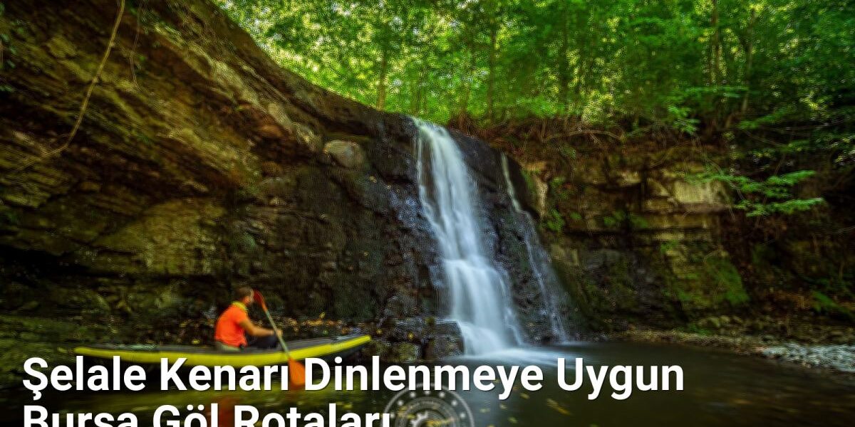 Şelale Kenarı Dinlenmeye Uygun Bursa Göl Rotaları - kesfetbursa.net.tc