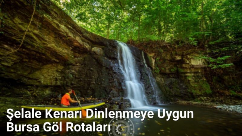 Şelale Kenarı Dinlenmeye Uygun Bursa Göl Rotaları - kesfetbursa.net.tc
