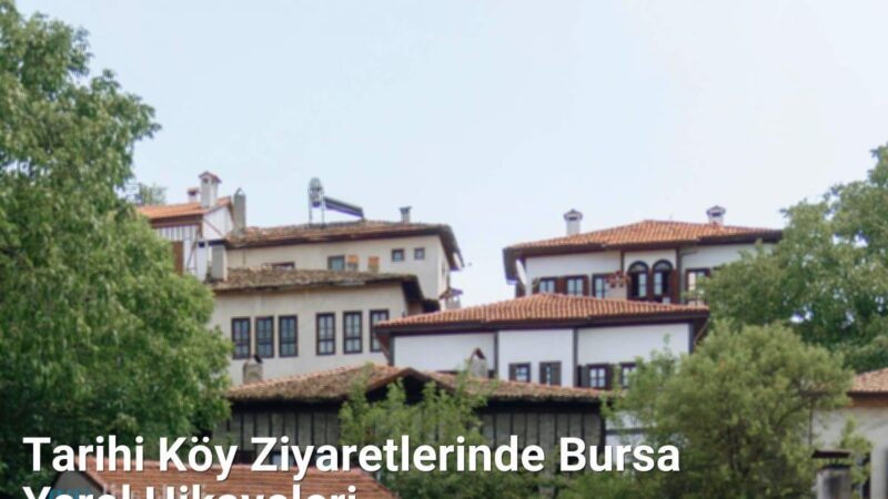 Tarihi Köy Ziyaretlerinde Bursa Yerel Hikayeleri - kesfetbursa.net.tc