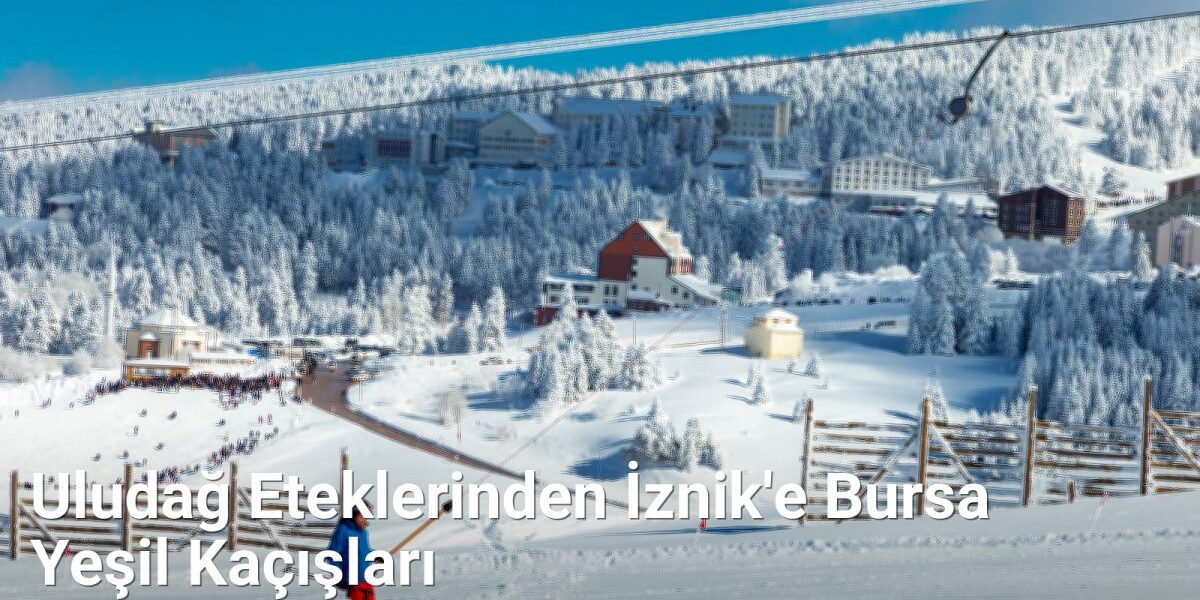 Uludağ Eteklerinden İznik'e Bursa Yeşil Kaçışları - kesfetbursa.net.tc