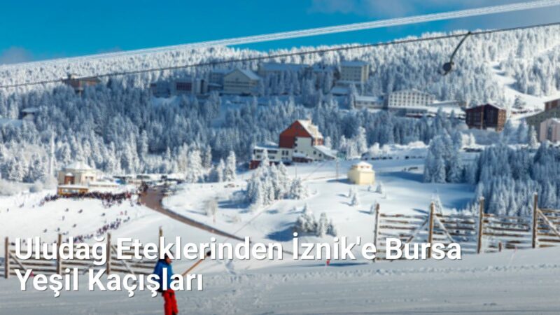 Uludağ Eteklerinden İznik'e Bursa Yeşil Kaçışları - kesfetbursa.net.tc