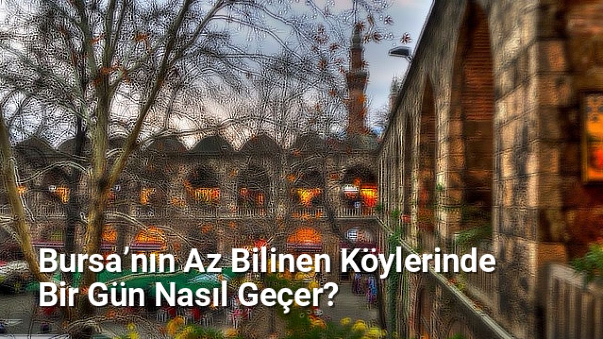 Bursa’nın Az Bilinen Köylerinde Bir Gün Nasıl Geçer? - kesfetbursa.net.tc