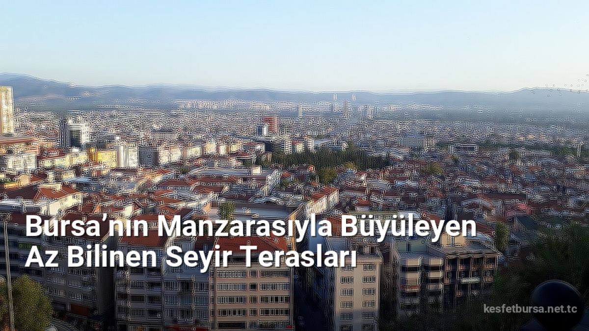 Bursa’nın Manzarasıyla Büyüleyen Az Bilinen Seyir Terasları - kesfetbursa.net.tc