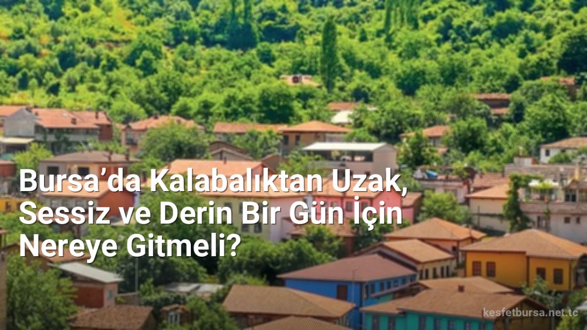 Bursa’da Kalabalıktan Uzak, Sessiz ve Derin Bir Gün İçin Nereye Gitmeli? - kesfetbursa.net.tc