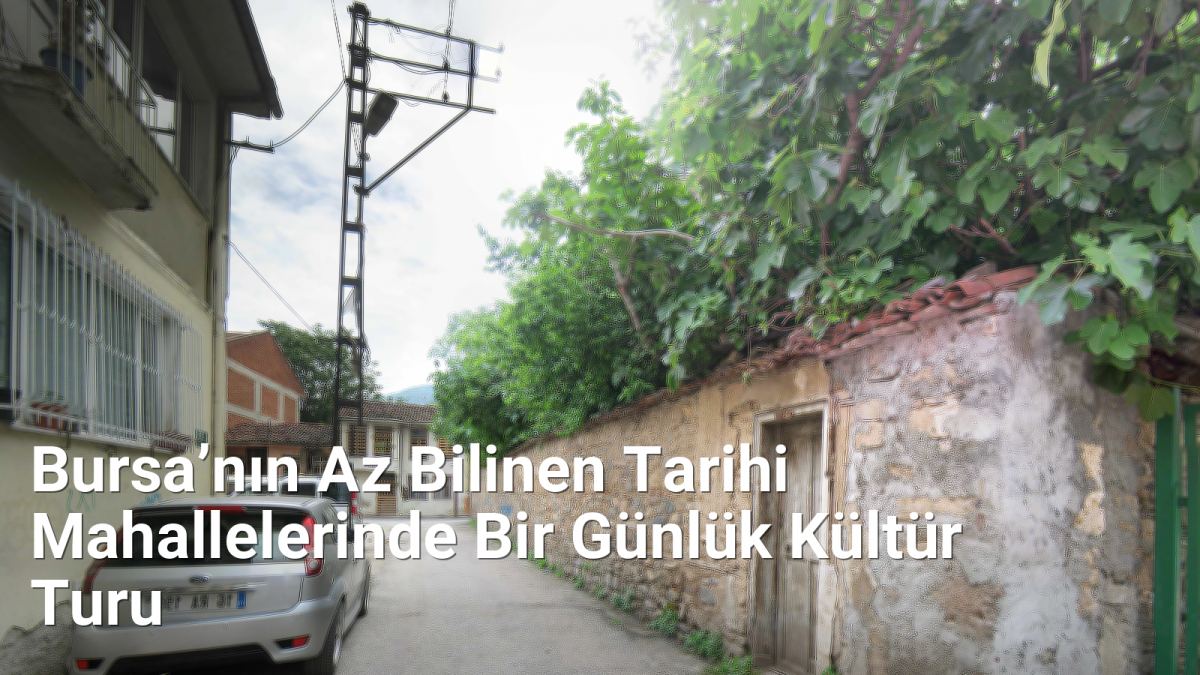 Bursa’nın Az Bilinen Tarihi Mahallelerinde Bir Günlük Kültür Turu - kesfetbursa.net.tc
