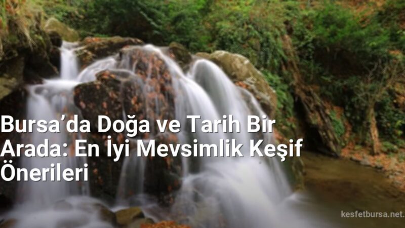 Bursa’da Doğa ve Tarih Bir Arada: En İyi Mevsimlik Keşif Önerileri - kesfetbursa.net.tc