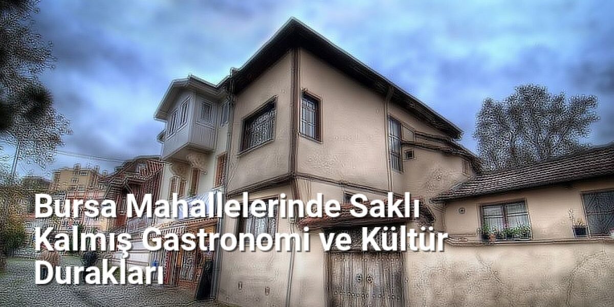 Bursa Mahallelerinde Saklı Kalmış Gastronomi ve Kültür Durakları - kesfetbursa.net.tc