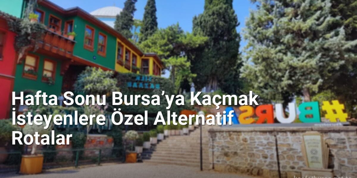 Hafta Sonu Bursa’ya Kaçmak İsteyenlere Özel Alternatif Rotalar - kesfetbursa.net.tc